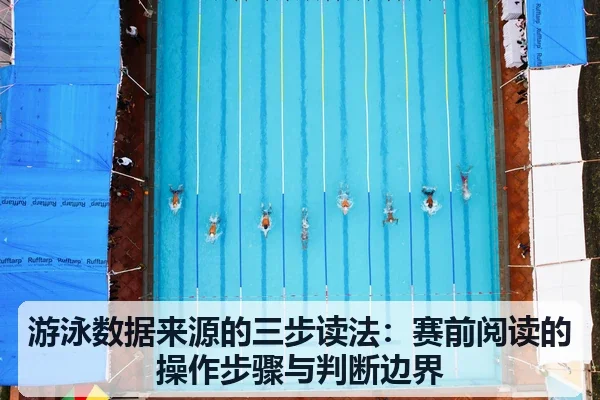 游泳数据来源的三步读法:赛前阅读的操作步骤与判断边界